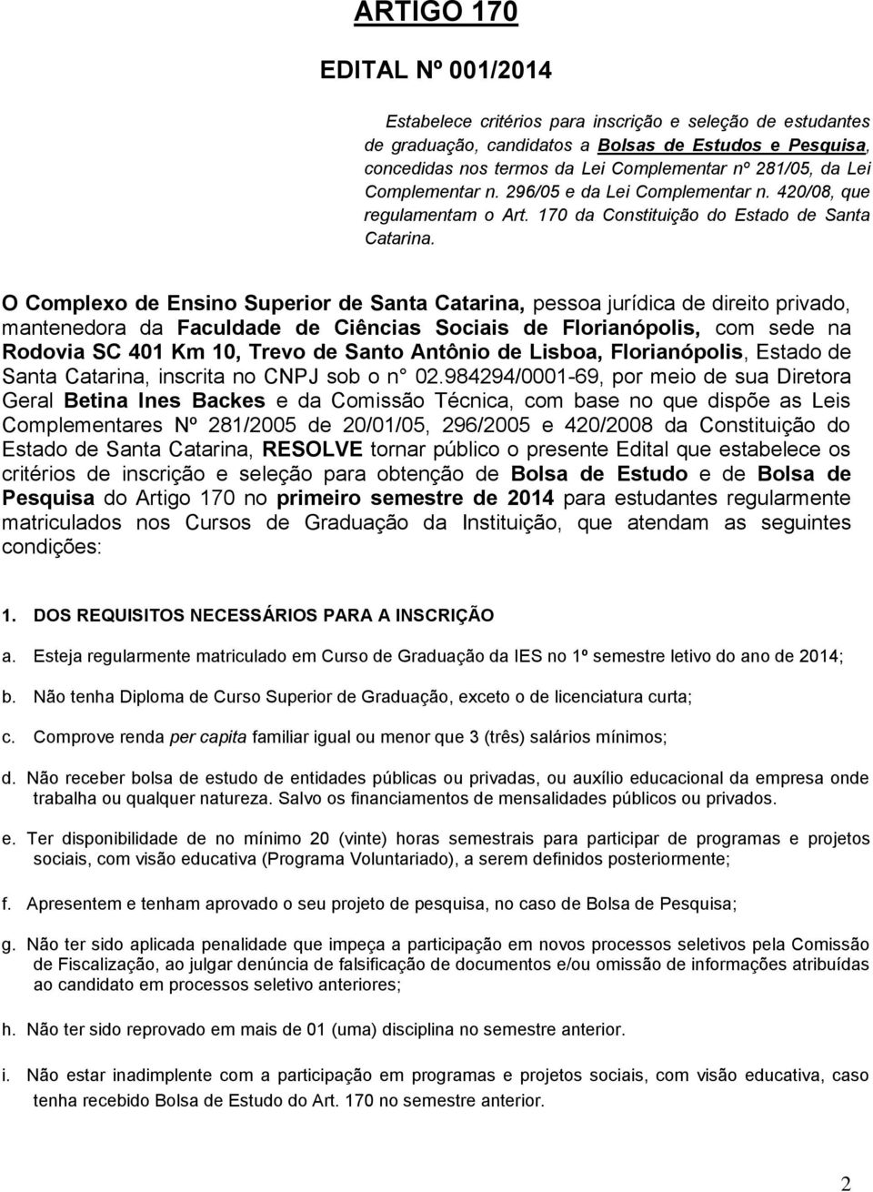 O Complexo de Ensino Superior de Santa Catarina, pessoa jurídica de direito privado, mantenedora da Faculdade de Ciências Sociais de Florianópolis, com sede na Rodovia SC 401 Km 10, Trevo de Santo