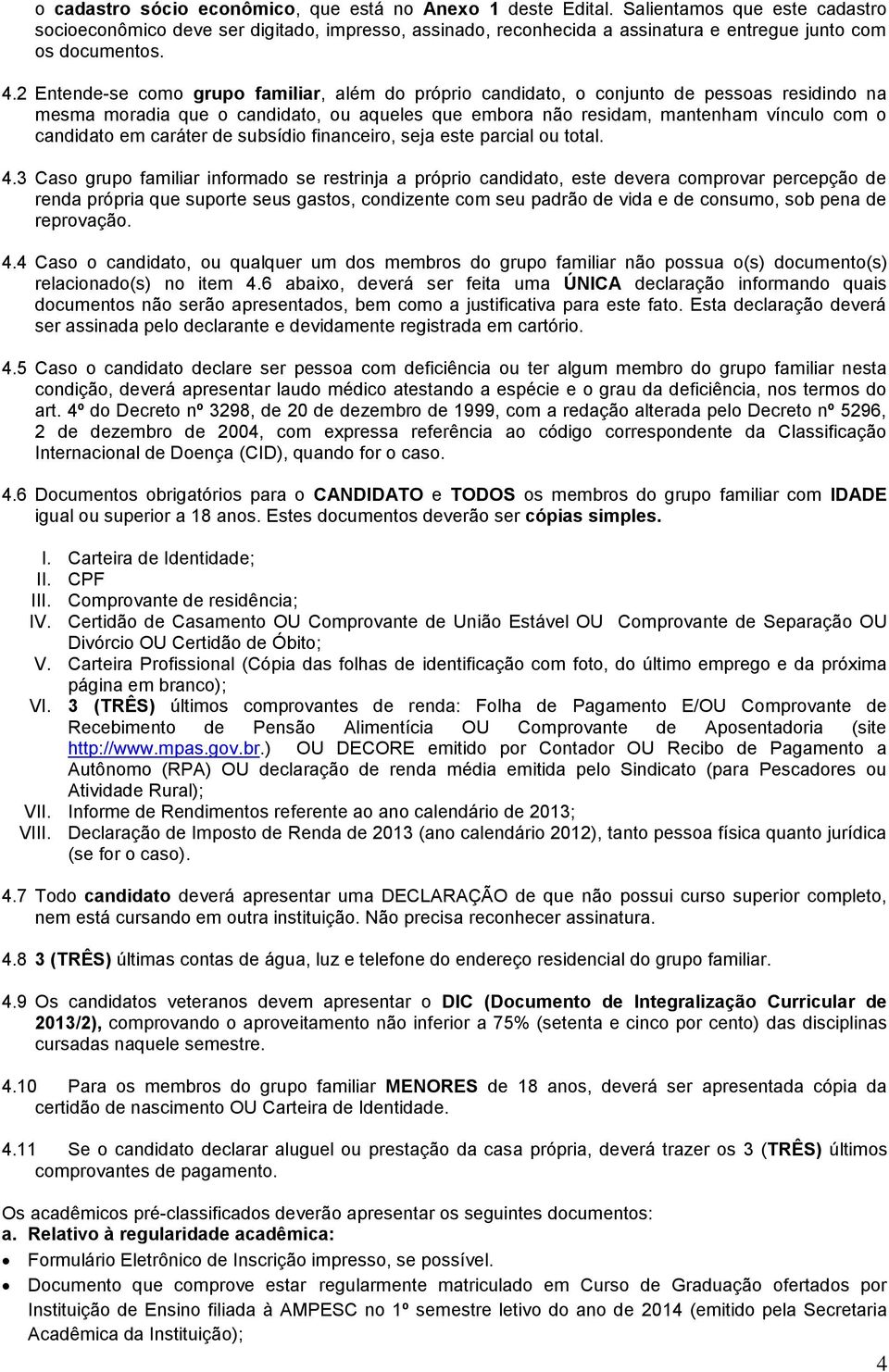 2 Entende-se como grupo familiar, além do próprio candidato, o conjunto de pessoas residindo na mesma moradia que o candidato, ou aqueles que embora não residam, mantenham vínculo com o candidato em