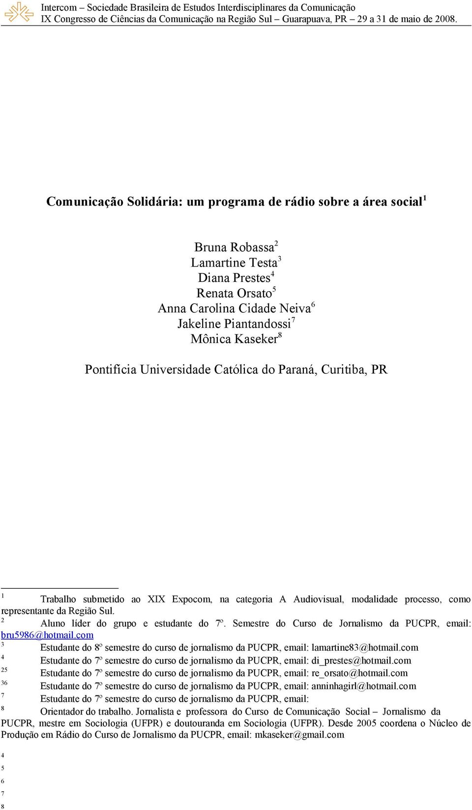 2 Aluno líder do grupo e estudante do 7º. Semestre do Curso de Jornalismo da PUCPR, email: bru5986@hotmail.com 3 Estudante do 8º semestre do curso de jornalismo da PUCPR, email: lamartine83@hotmail.