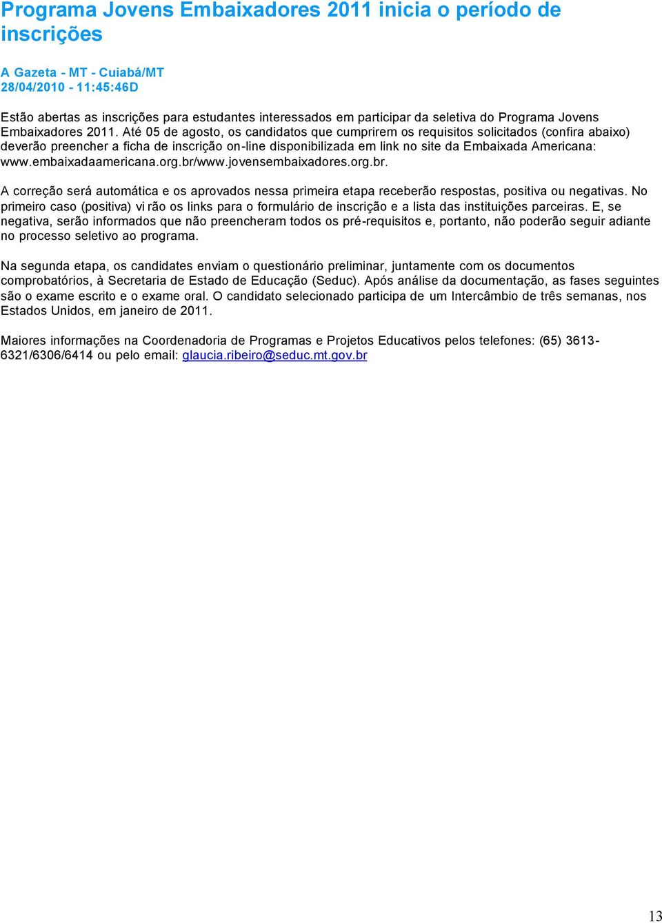 Até 05 de agosto, os candidatos que cumprirem os requisitos solicitados (confira abaixo) deverão preencher a ficha de inscrição on-line disponibilizada em link no site da Embaixada Americana: www.