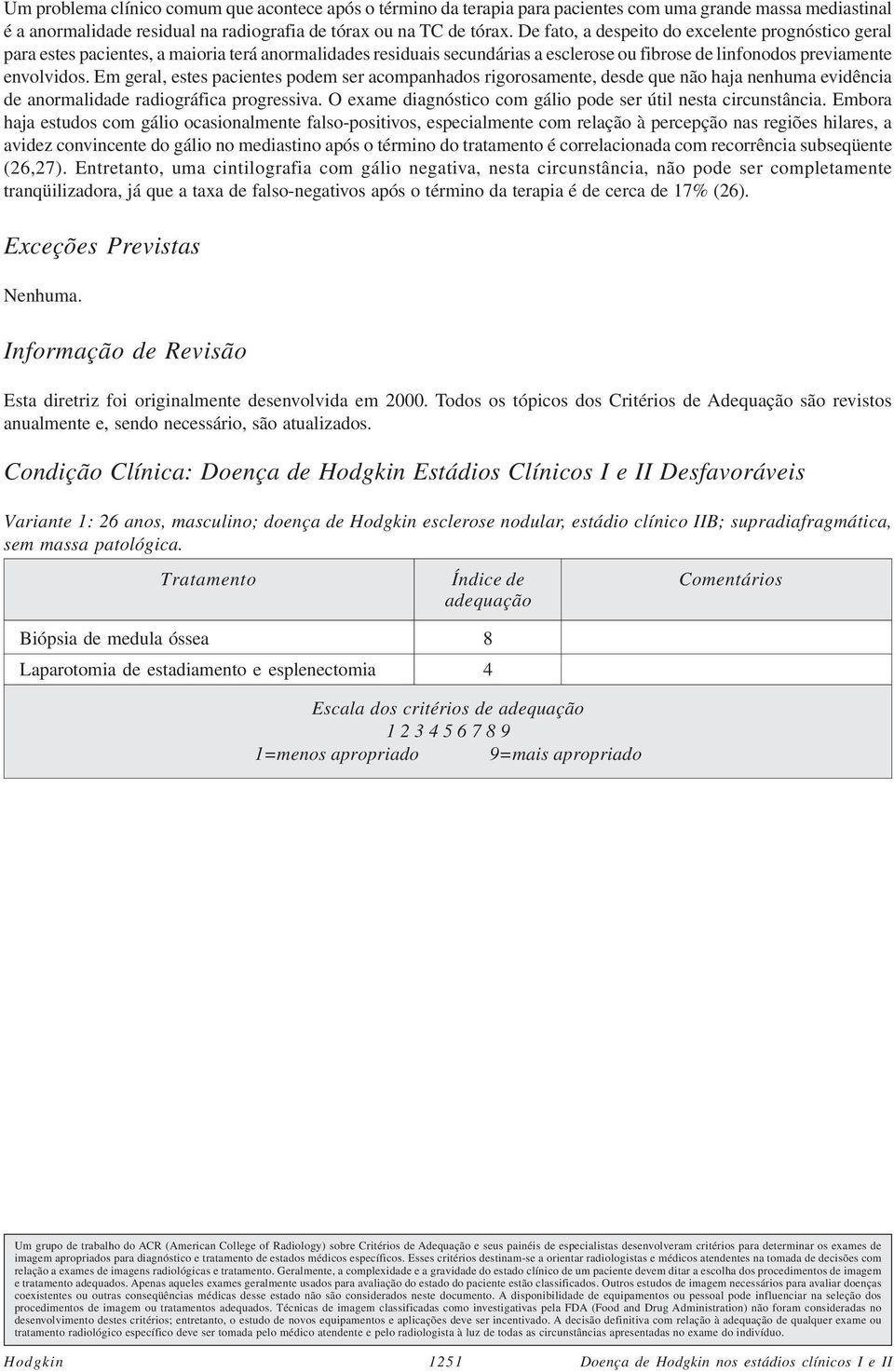 Em geral, estes pacientes podem ser acompanhados rigorosamente, desde que não haja nenhuma evidência de anormalidade radiográfica progressiva.