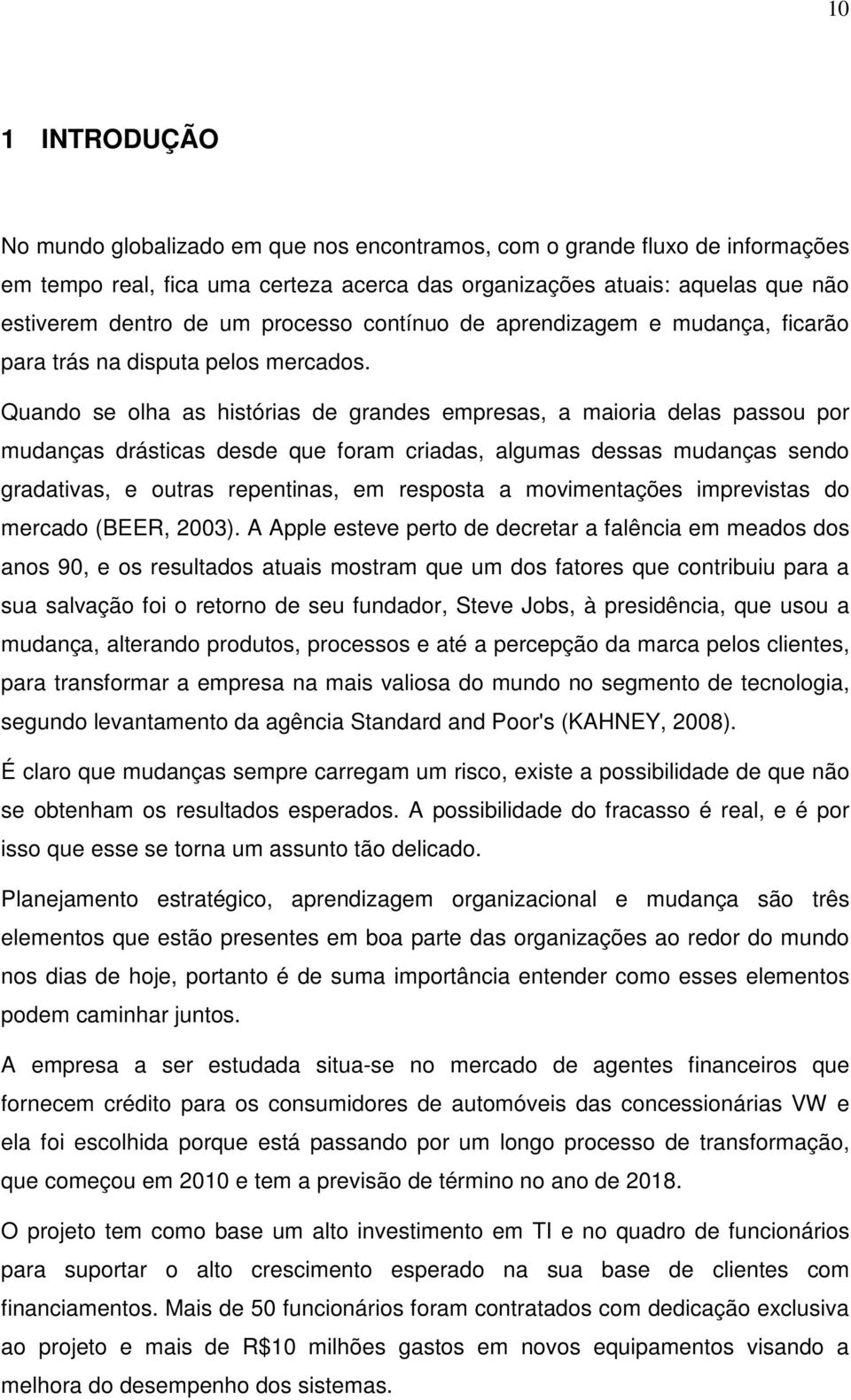 Quando se olha as histórias de grandes empresas, a maioria delas passou por mudanças drásticas desde que foram criadas, algumas dessas mudanças sendo gradativas, e outras repentinas, em resposta a