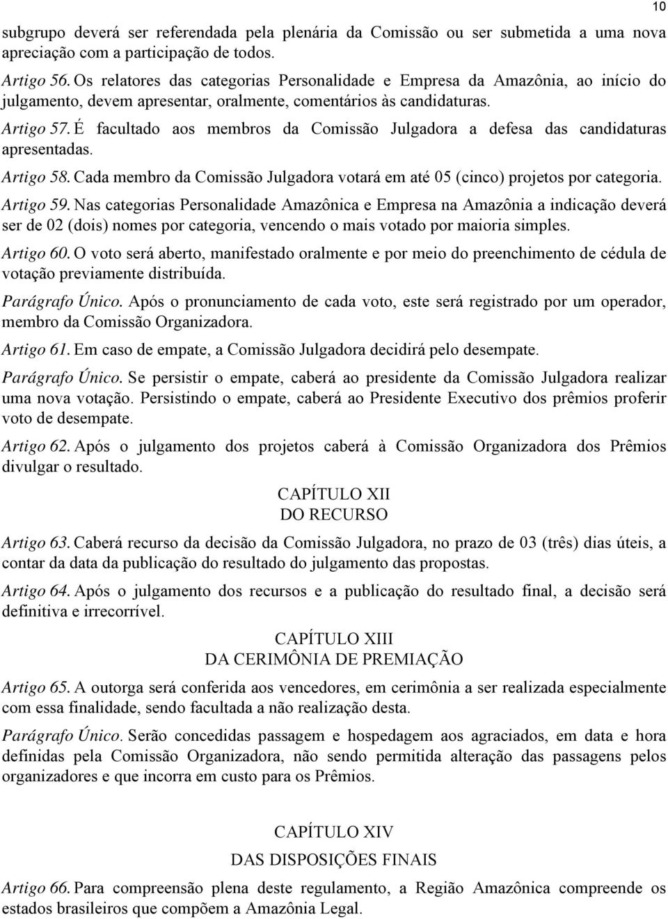 É facultado aos membros da Comissão Julgadora a defesa das candidaturas apresentadas. Artigo 58. Cada membro da Comissão Julgadora votará em até 05 (cinco) projetos por categoria. Artigo 59.