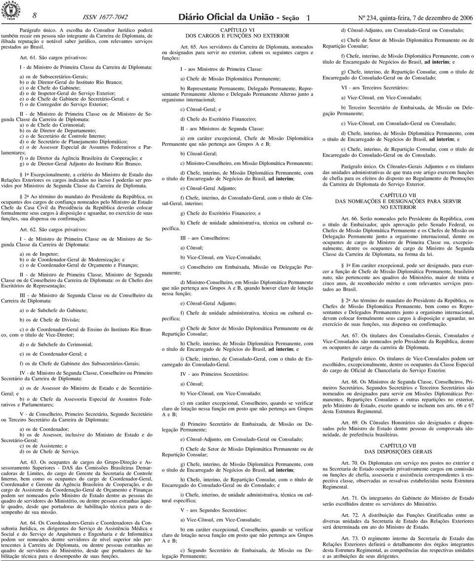 6. São cargos privativos: I - de Ministro de Primeira Classe da Carreira de Diplomata: a) os de Subsecretários-Gerais; b) o de Diretor-Geral do Instituto Rio Branco; c) o de Chefe do Gabinete; d) o