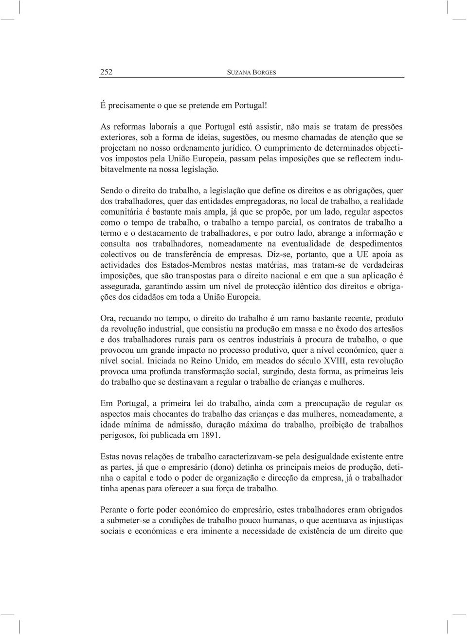 jurídico. O cumprimento de determinados objectivos impostos pela União Europeia, passam pelas imposições que se reflectem indubitavelmente na nossa legislação.