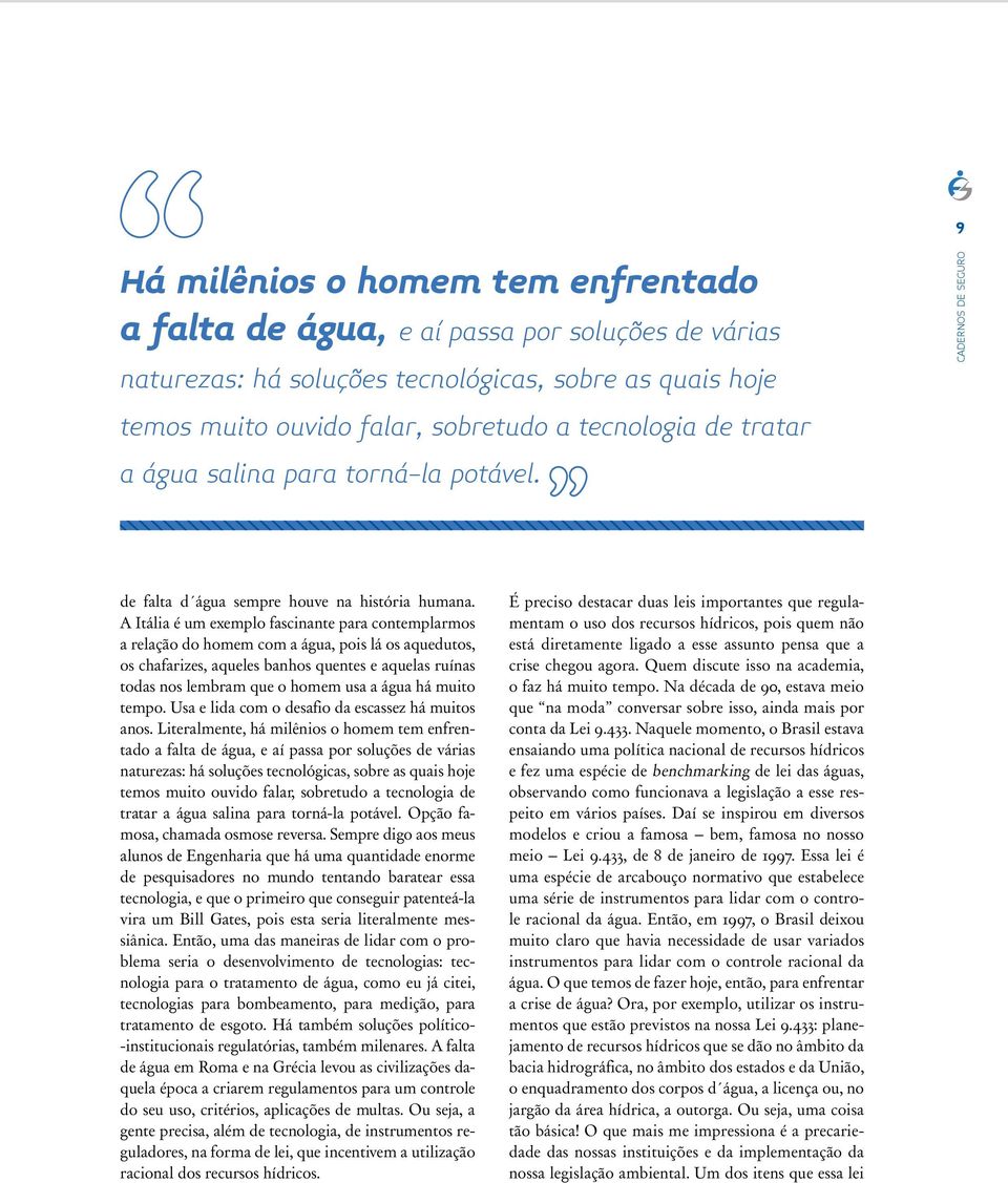 A Itália é um exemplo fascinante para contemplarmos a relação do homem com a água, pois lá os aquedutos, os chafarizes, aqueles banhos quentes e aquelas ruínas todas nos lembram que o homem usa a