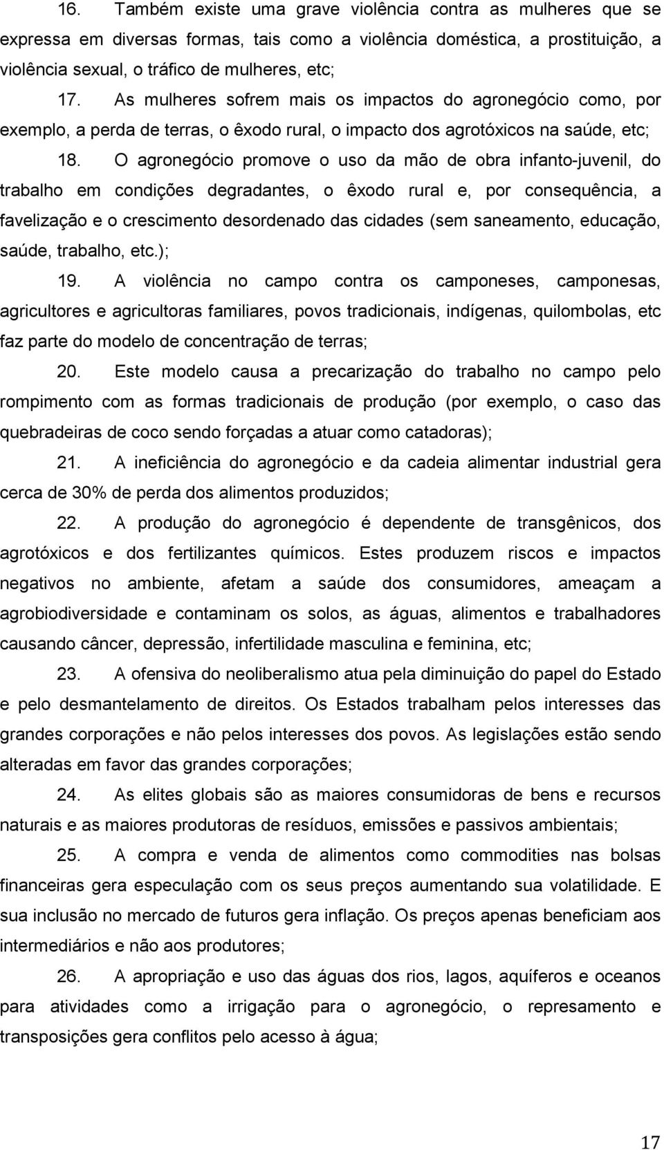 O agronegócio promove o uso da mão de obra infanto-juvenil, do trabalho em condições degradantes, o êxodo rural e, por consequência, a favelização e o crescimento desordenado das cidades (sem