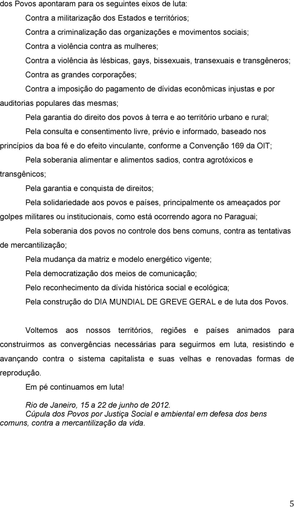 populares das mesmas; Pela garantia do direito dos povos à terra e ao território urbano e rural; Pela consulta e consentimento livre, prévio e informado, baseado nos princípios da boa fé e do efeito