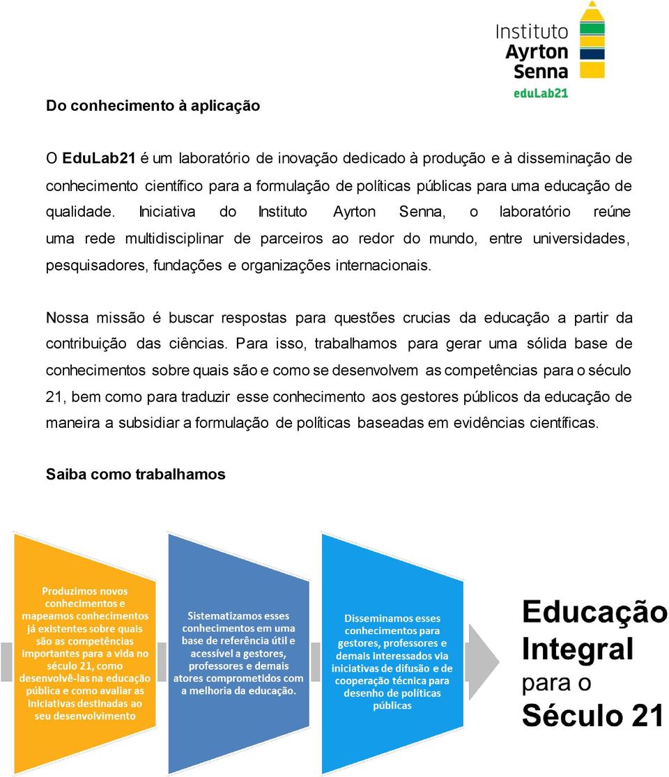 Iniciativa do Instituto Ayrton Senna, o laboratório reúne uma rede multidisciplinar de parceiros ao redor do mundo, entre universidades, pesquisadores, fundações e organizações internacionais.
