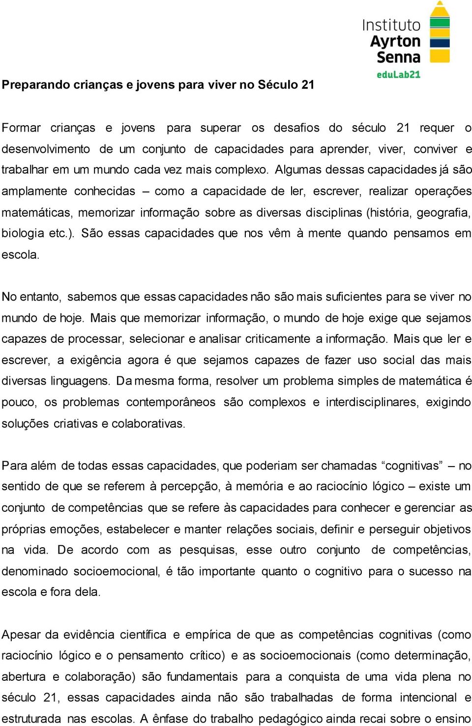 Algumas dessas capacidades já são amplamente conhecidas como a capacidade de ler, escrever, realizar operações matemáticas, memorizar informação sobre as diversas disciplinas (história, geografia,