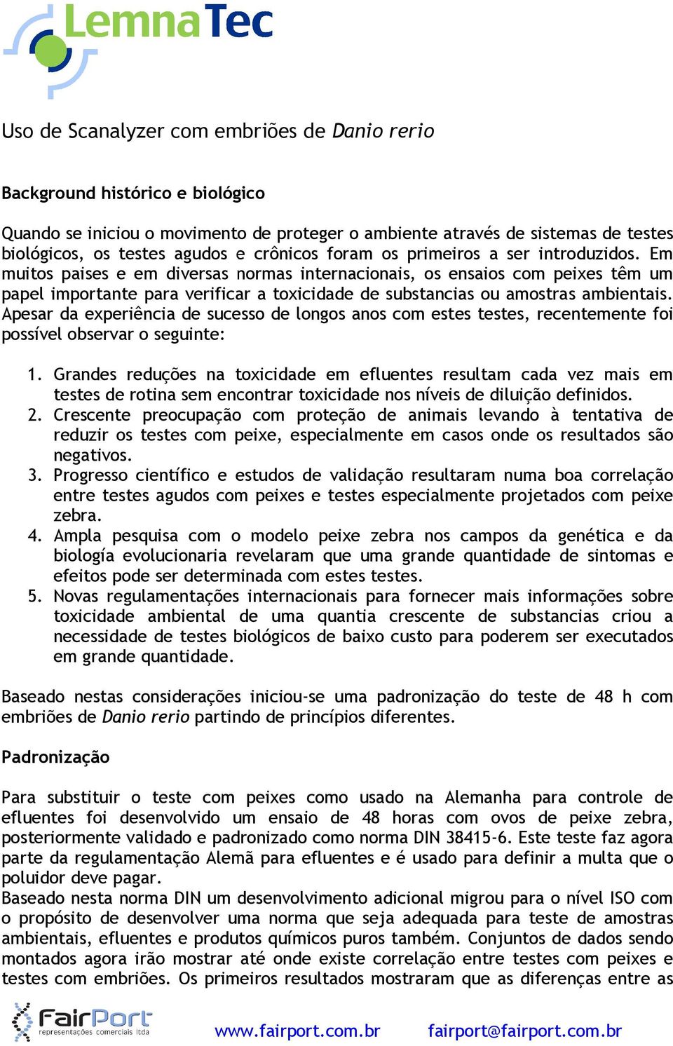 Em muitos paises e em diversas normas internacionais, os ensaios com peixes têm um papel importante para verificar a toxicidade de substancias ou amostras ambientais.