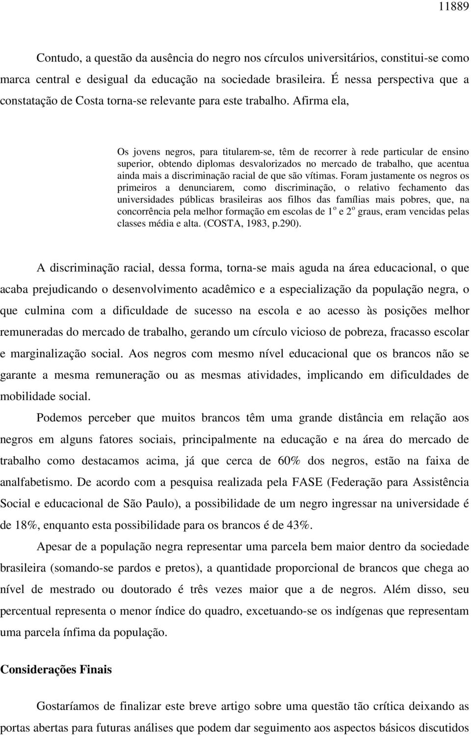 Afirma ela, Os jovens negros, para titularem-se, têm de recorrer à rede particular de ensino superior, obtendo diplomas desvalorizados no mercado de trabalho, que acentua ainda mais a discriminação