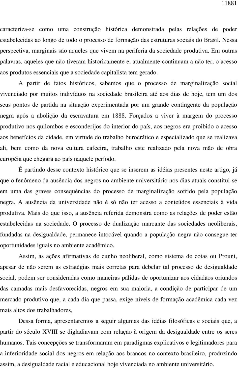 Em outras palavras, aqueles que não tiveram historicamente e, atualmente continuam a não ter, o acesso aos produtos essenciais que a sociedade capitalista tem gerado.