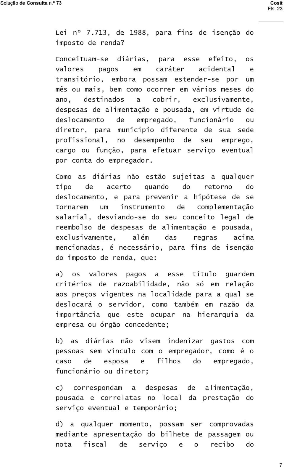 cobrir, exclusivamente, despesas de alimentação e pousada, em virtude de deslocamento de empregado, funcionário ou diretor, para município diferente de sua sede profissional, no desempenho de seu