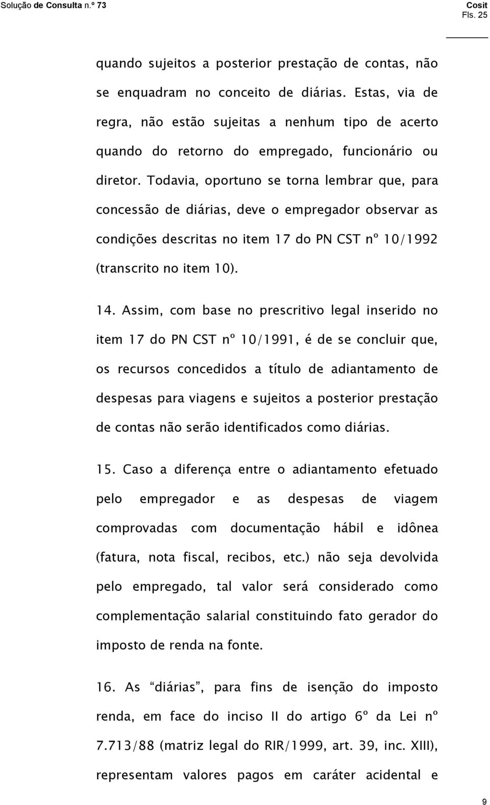 Todavia, oportuno se torna lembrar que, para concessão de diárias, deve o empregador observar as condições descritas no item 17 do PN CST nº 10/1992 (transcrito no item 10). 14.