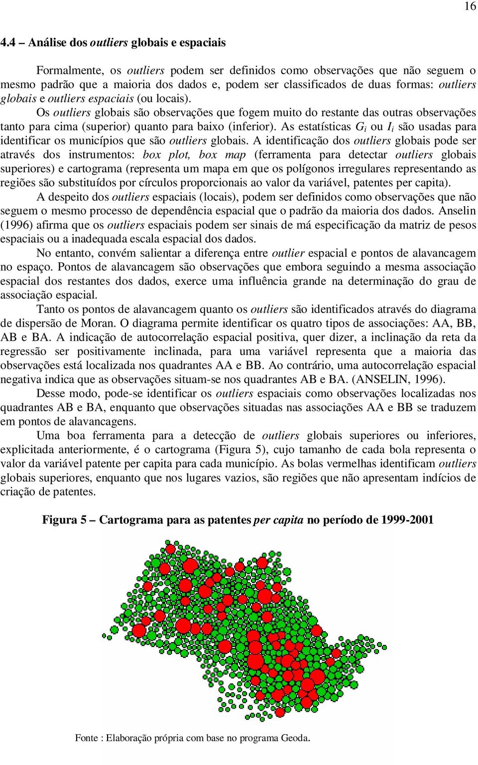 Os outliers globais são observações que fogem muito do restante das outras observações tanto para cima (superior) quanto para baixo (inferior).