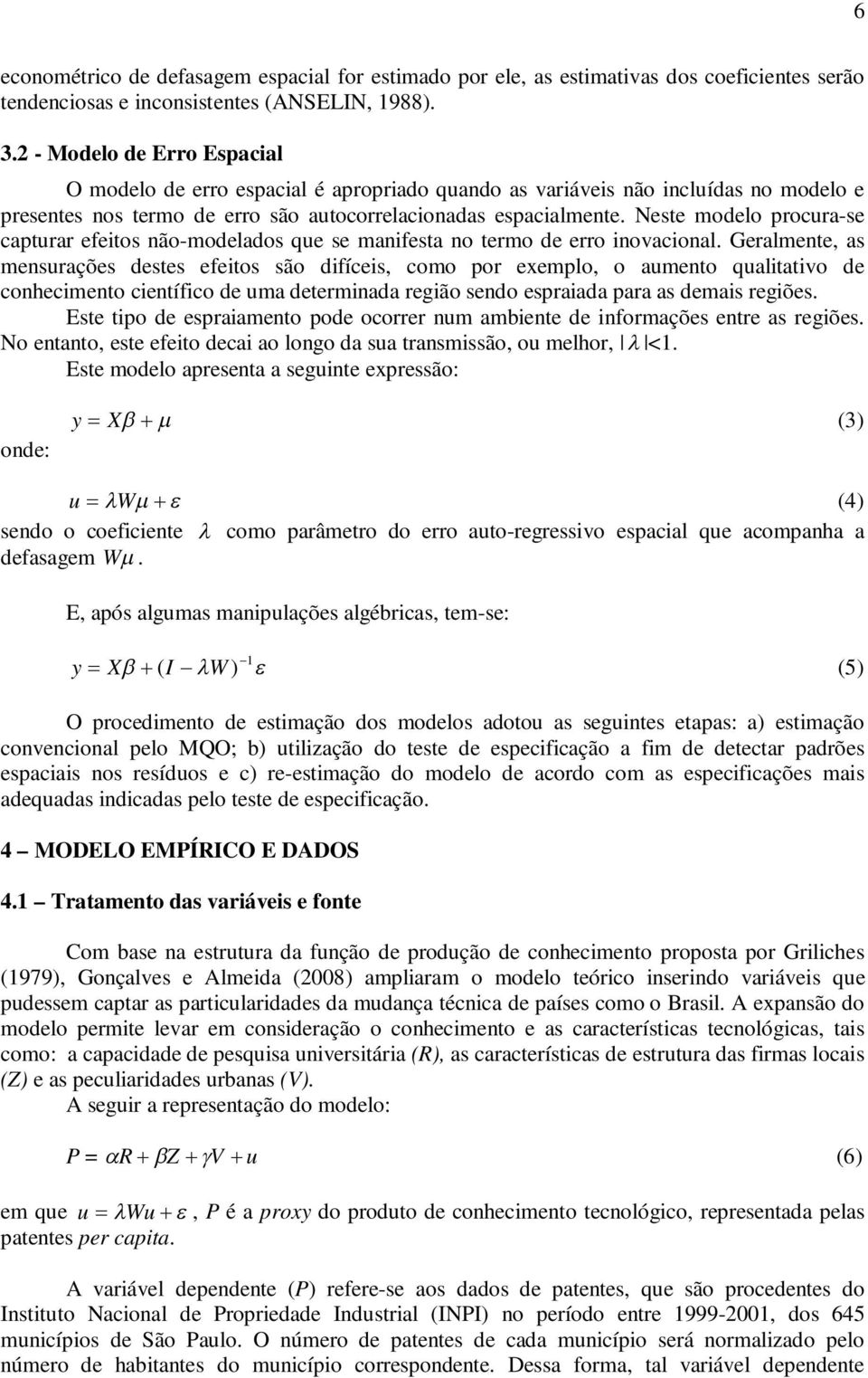 Neste modelo procura-se capturar efeitos não-modelados que se manifesta no termo de erro inovacional.