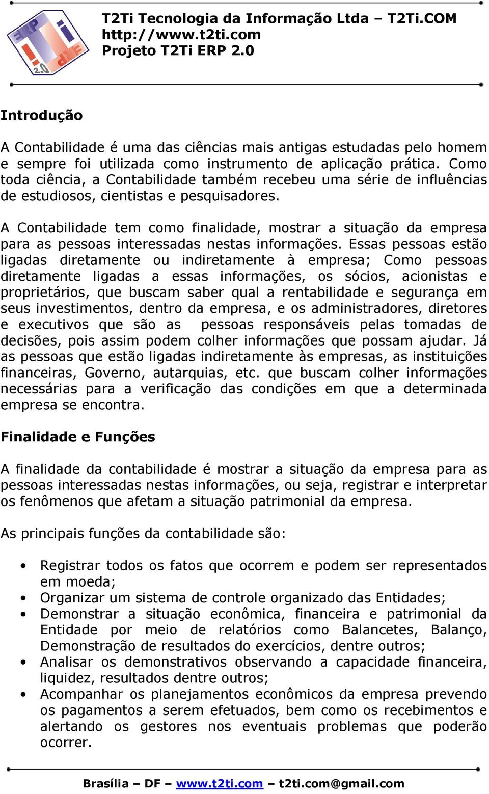 A Contabilidade tem como finalidade, mostrar a situação da empresa para as pessoas interessadas nestas informações.