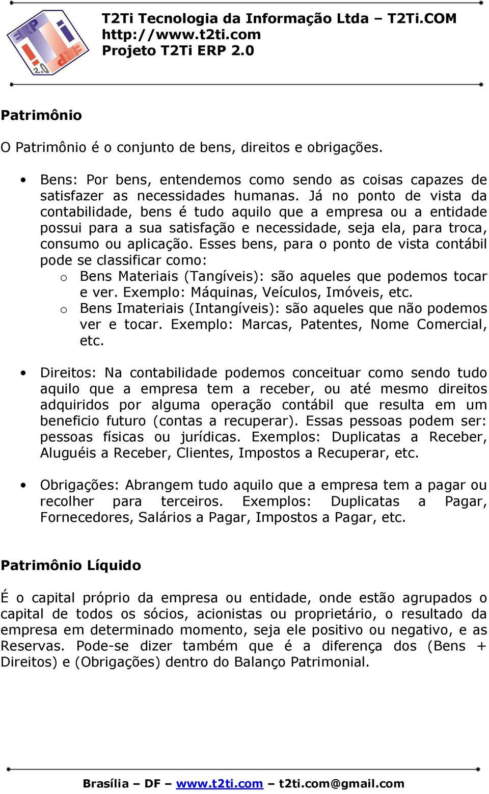 Esses bens, para o ponto de vista contábil pode se classificar como: o Bens Materiais (Tangíveis): são aqueles que podemos tocar e ver. Exemplo: Máquinas, Veículos, Imóveis, etc.