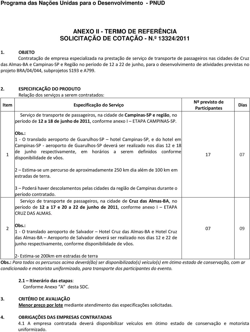 desenvolvimento de atividades previstas no projeto BRA/04/044, subprojetos S193 e A799. 2.