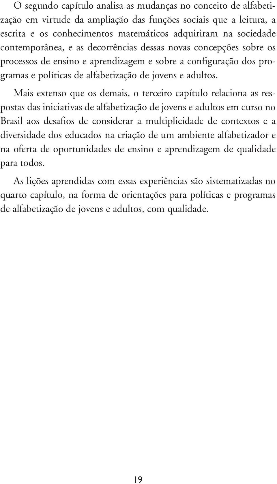 Mais extenso que os demais, o terceiro capítulo relaciona as respostas das iniciativas de alfabetização de jovens e adultos em curso no Brasil aos desafios de considerar a multiplicidade de contextos
