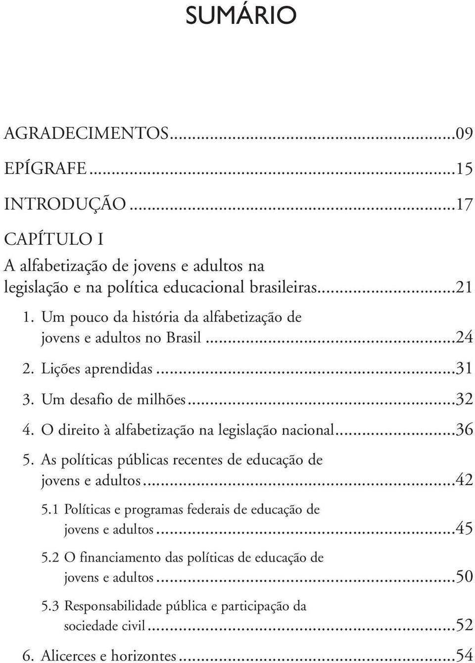 O direito à alfabetização na legislação nacional...36 5. As políticas públicas recentes de educação de jovens e adultos...42 5.