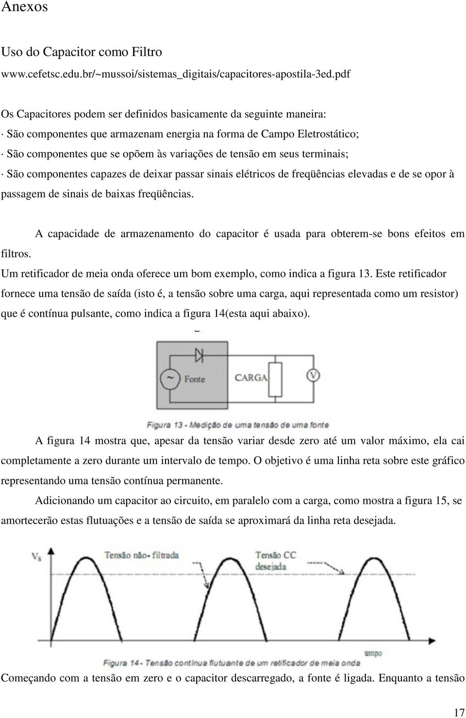 seus terminais; São componentes capazes de deixar passar sinais elétricos de freqüências elevadas e de se opor à passagem de sinais de baixas freqüências.