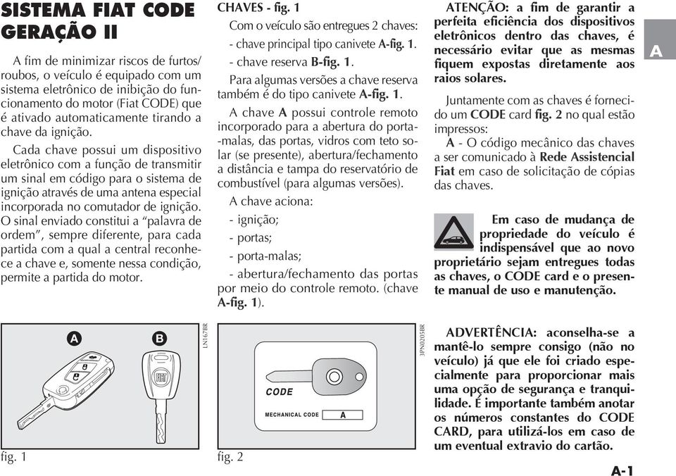 O sinal enviado constitui a palavra de ordem, sempre diferente, para cada partida com a qual a central reconhece a chave e, somente nessa condição, permite a partida do motor. CHAVES - fig.
