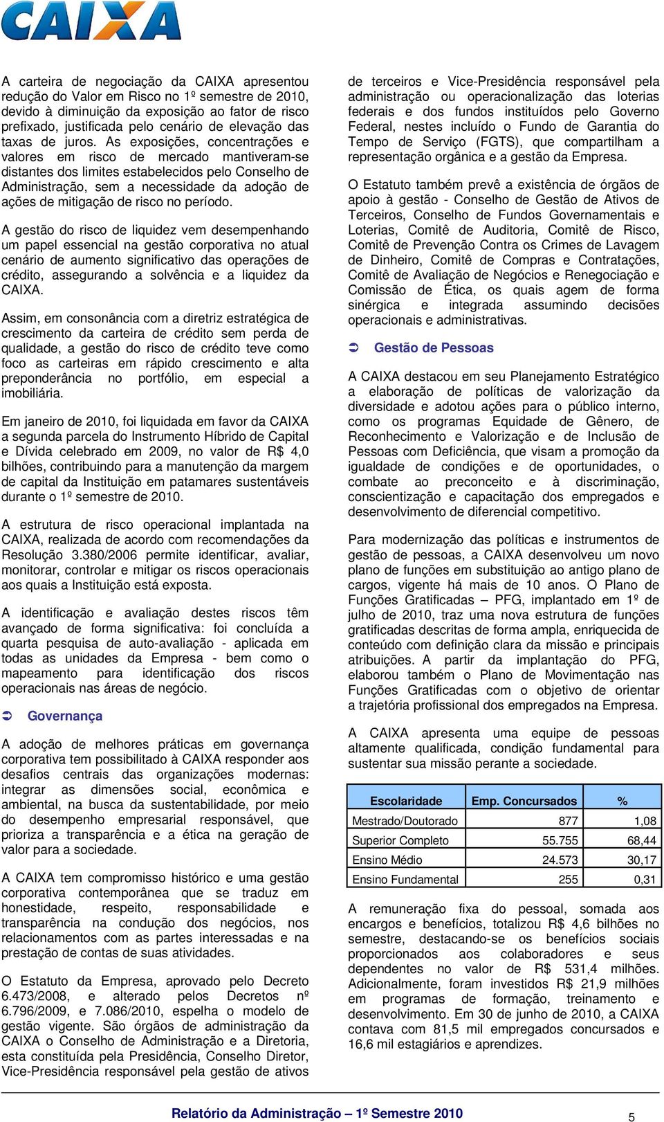 As exposições, concentrações e valores em risco de mercado mantiveram-se distantes dos limites estabelecidos pelo Conselho de Administração, sem a necessidade da adoção de ações de mitigação de risco