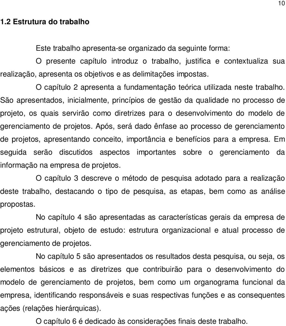 São apresentados, inicialmente, princípios de gestão da qualidade no processo de projeto, os quais servirão como diretrizes para o desenvolvimento do modelo de gerenciamento de projetos.