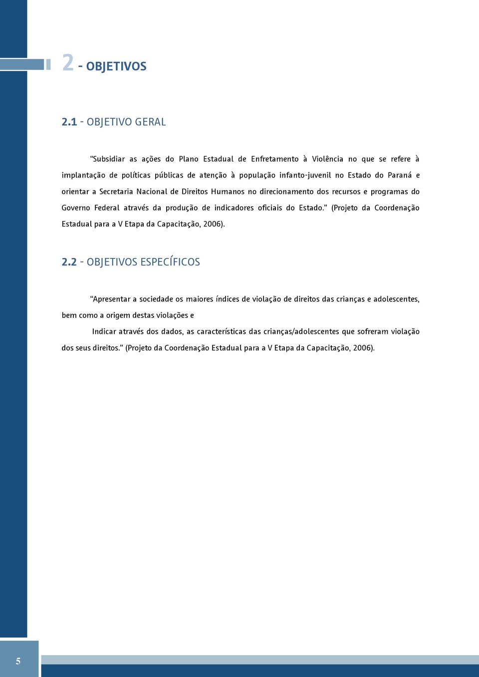 e orientar a Secretaria Nacional de Direitos Humanos no direcionamento dos recursos e programas do Governo Federal através da produção de indicadores oficiais do Estado.