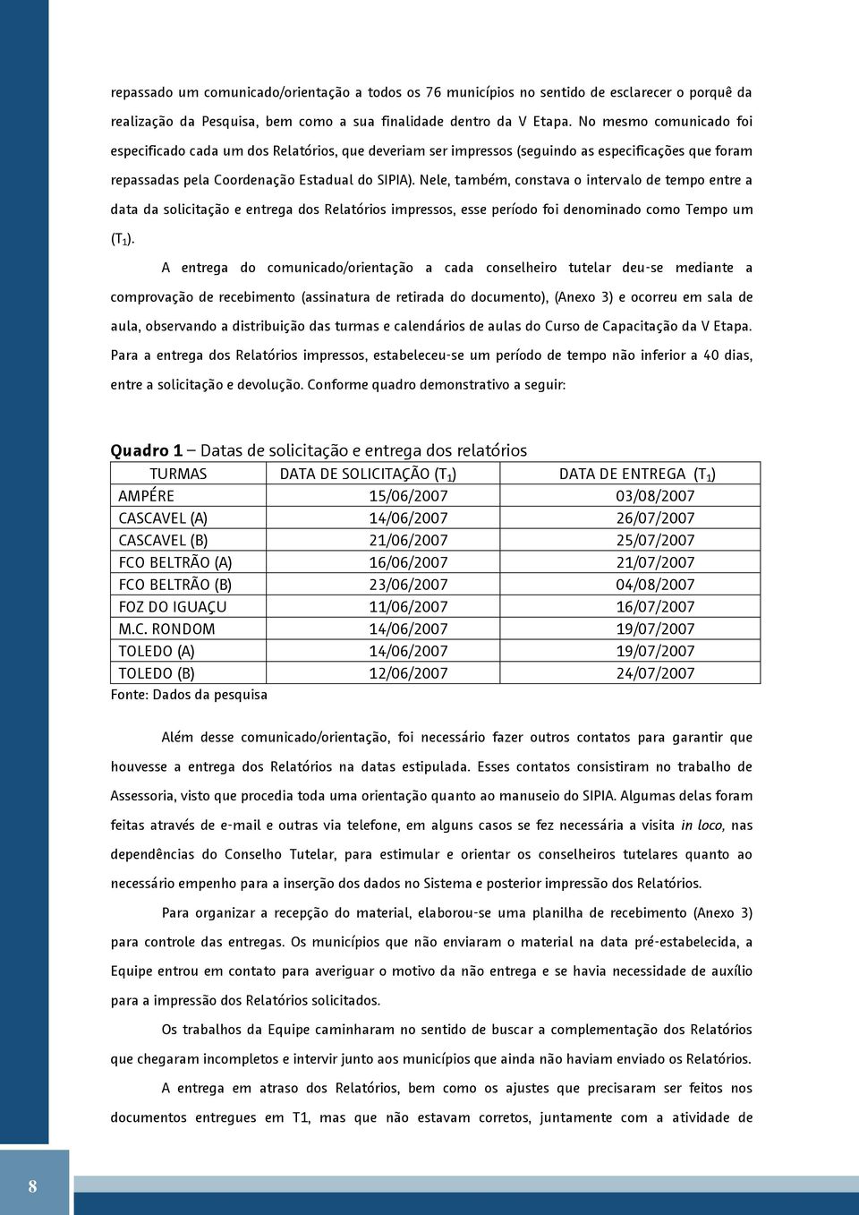 Nele, também, constava o intervalo de tempo entre a data da solicitação e entrega dos Relatórios impressos, esse período foi denominado como Tempo um (T 1 ).