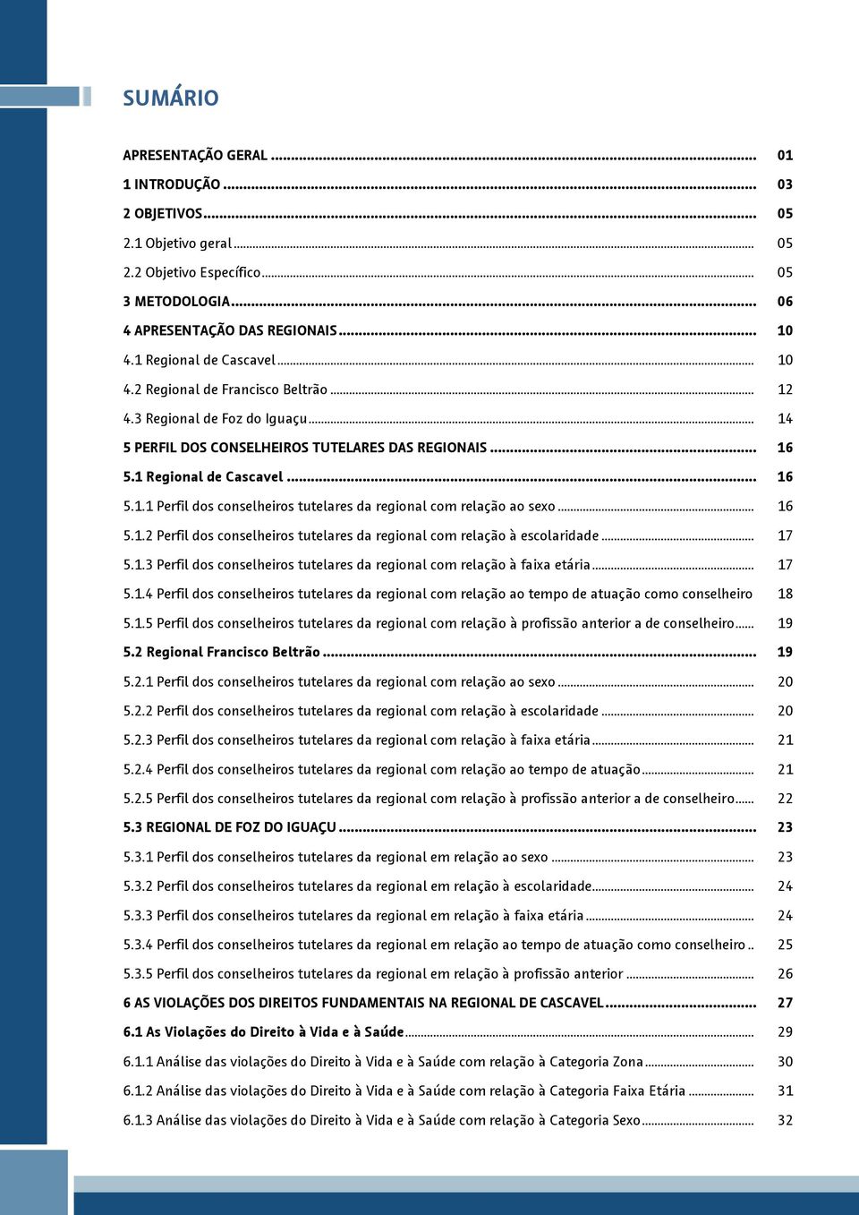 .. 16 5.1. Perfil dos conselheiros tutelares da regional com relação à escolaridade... 17 5.1.3 Perfil dos conselheiros tutelares da regional com relação à faixa etária... 17 5.1.4 Perfil dos conselheiros tutelares da regional com relação ao tempo de atuação como conselheiro 18 5.