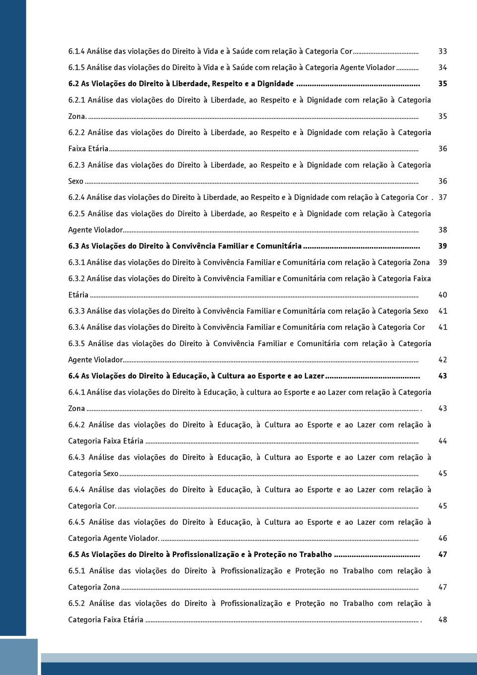 .. 36 6..3 Análise das violações do Direito à Liberdade, ao Respeito e à Dignidade com relação à Categoria Sexo... 36 6..4 Análise das violações do Direito à Liberdade, ao Respeito e à Dignidade com relação à Categoria Cor.