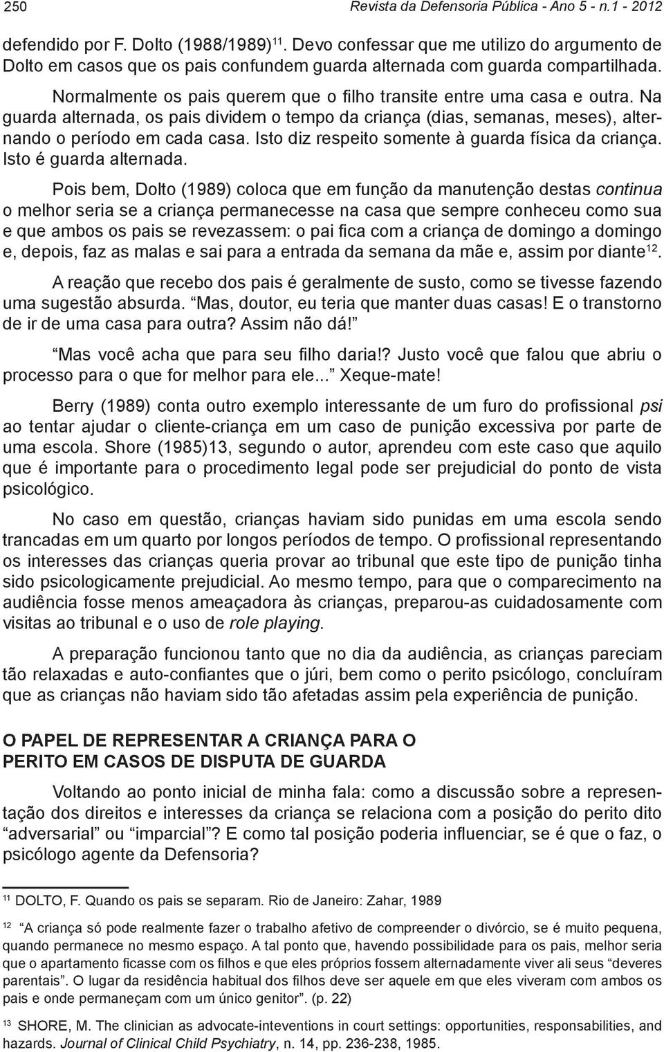 Na guarda alternada, os pais dividem o tempo da criança (dias, semanas, meses), alternando o período em cada casa. Isto diz respeito somente à guarda física da criança. Isto é guarda alternada.