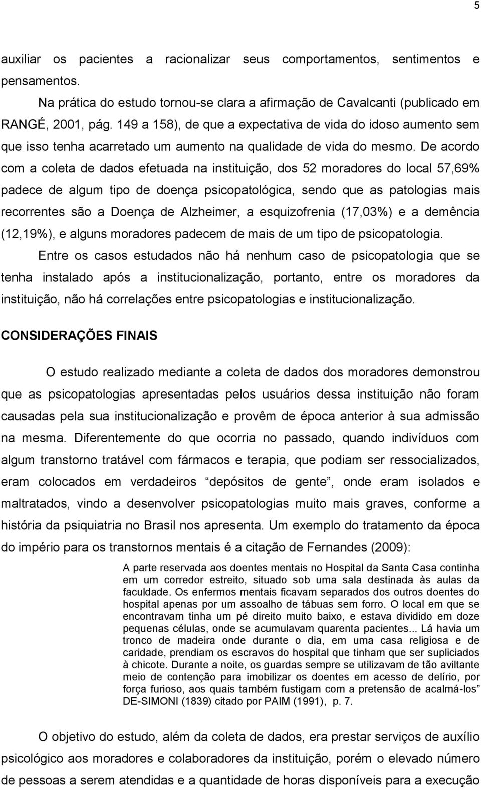 De acordo com a coleta de dados efetuada na instituição, dos 52 moradores do local 57,69% padece de algum tipo de doença psicopatológica, sendo que as patologias mais recorrentes são a Doença de