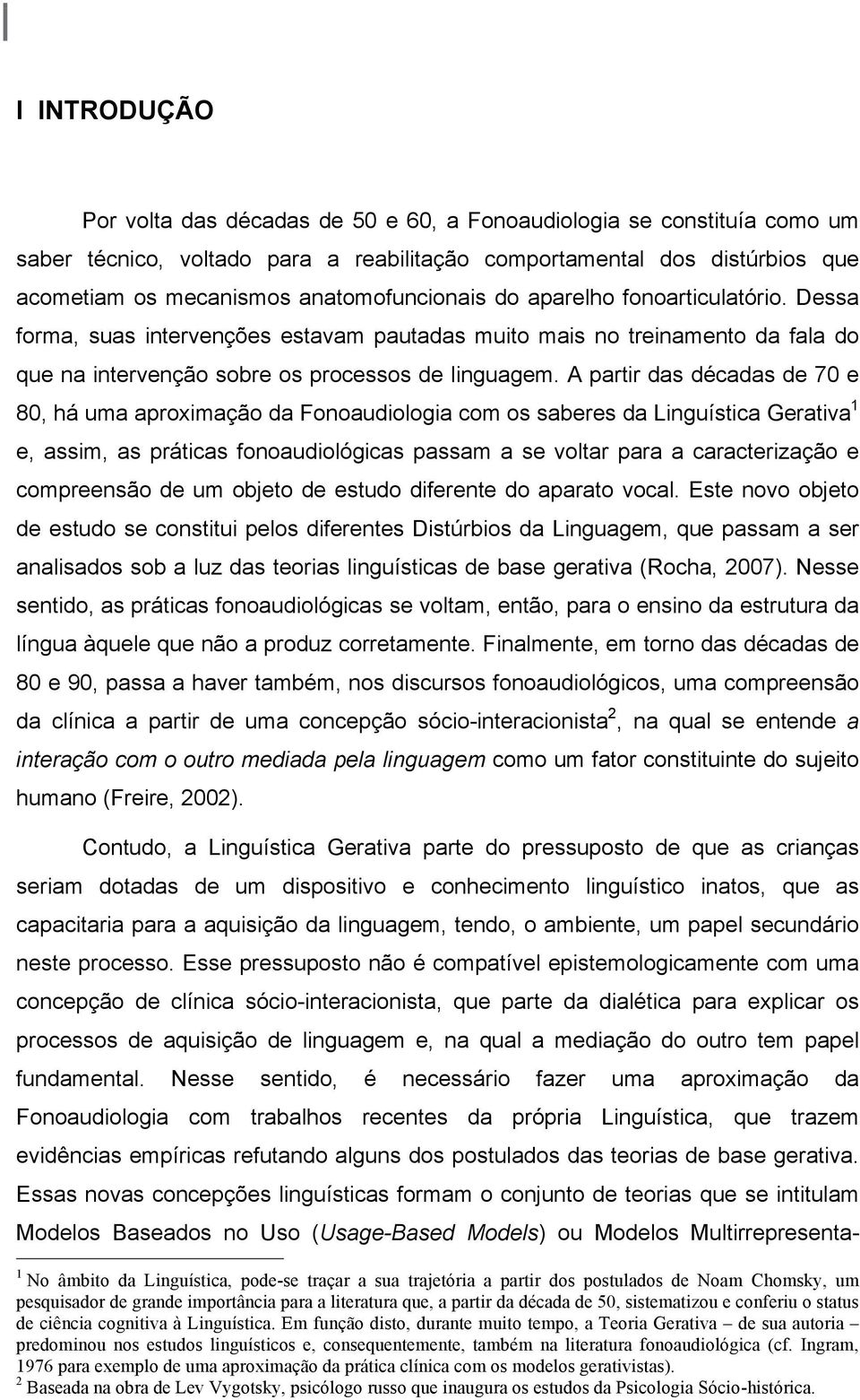 A partir das décadas de 70 e 80, há uma aproximação da Fonoaudiologia com os saberes da Linguística Gerativa 1 e, assim, as práticas fonoaudiológicas passam a se voltar para a caracterização e