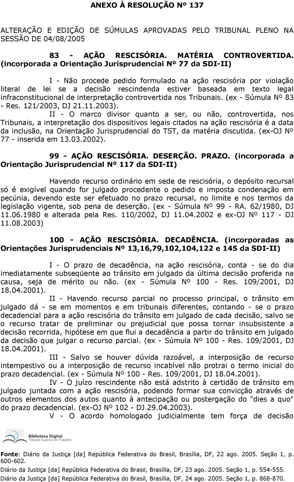 infraconstitucional de interpretação controvertida nos Tribunais. (ex - Súmula Nº 83 - Res. 121/2003, DJ 21.11.2003).