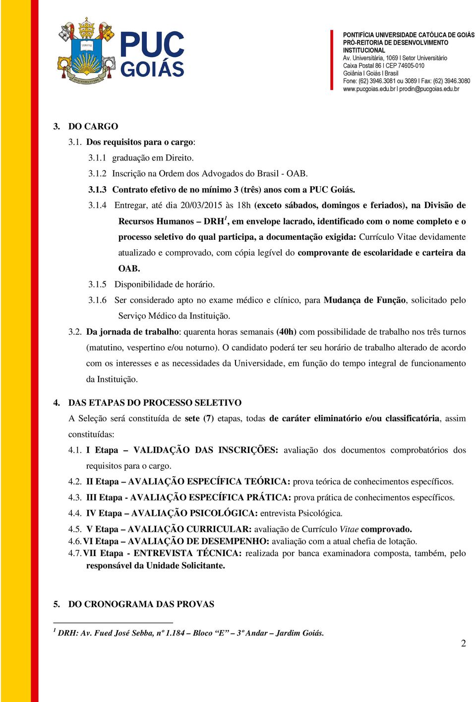 1 graduação em Direito. 3.1.2 Inscrição na Ordem dos Advogados do Brasil - OAB. 3.1.3 Contrato efetivo de no mínimo 3 (três) anos com a PUC Goiás. 3.1.4 Entregar, até dia 20/03/2015 às 18h (exceto