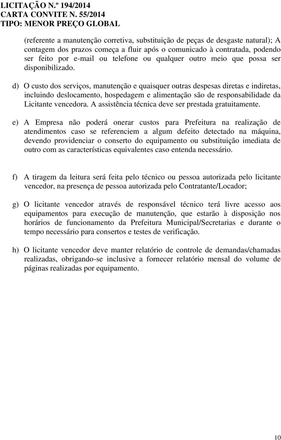 d) O custo dos serviços, manutenção e quaisquer outras despesas diretas e indiretas, incluindo deslocamento, hospedagem e alimentação são de responsabilidade da Licitante vencedora.