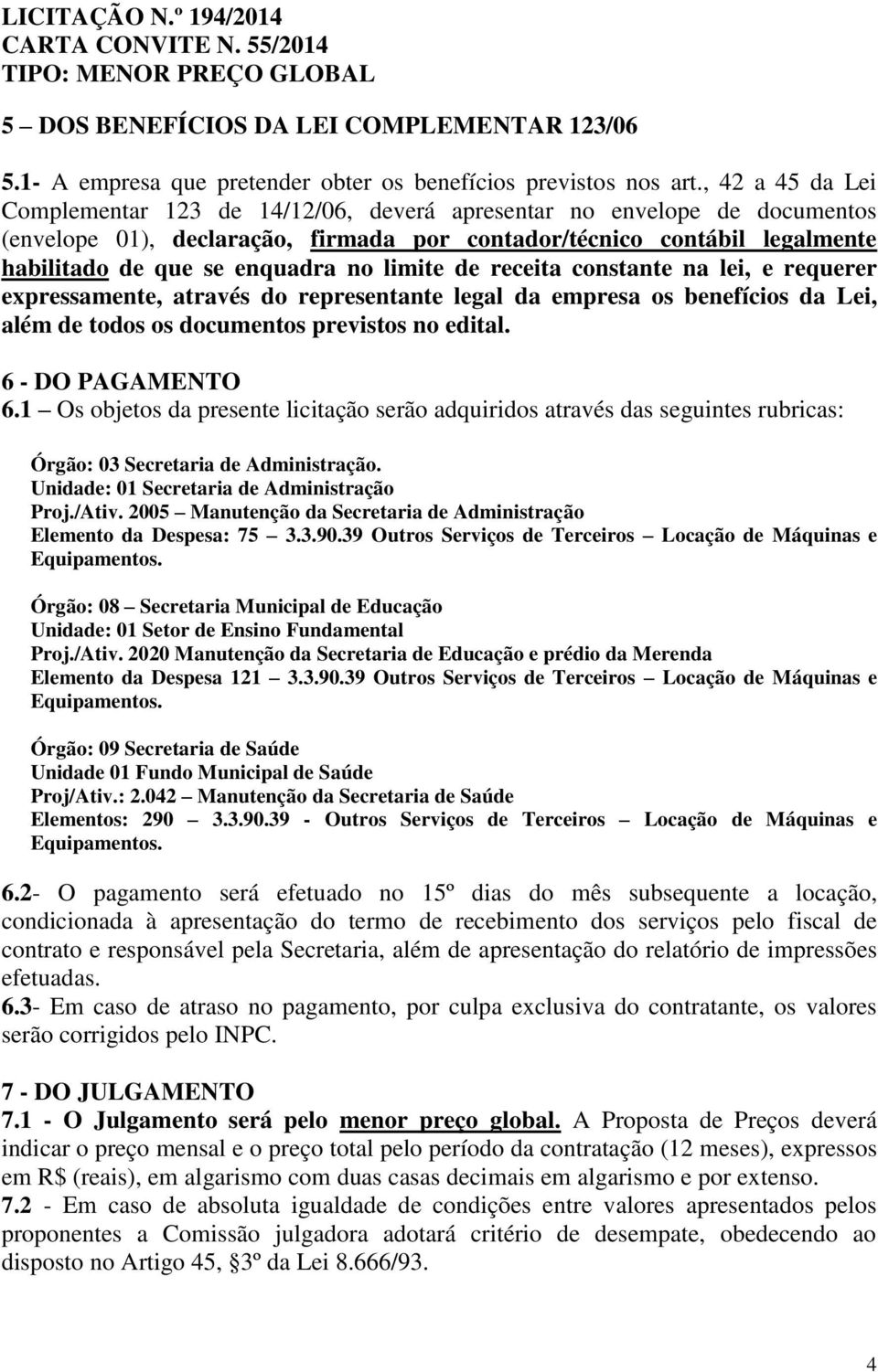 limite de receita constante na lei, e requerer expressamente, através do representante legal da empresa os benefícios da Lei, além de todos os documentos previstos no edital. 6 - DO PAGAMENTO 6.