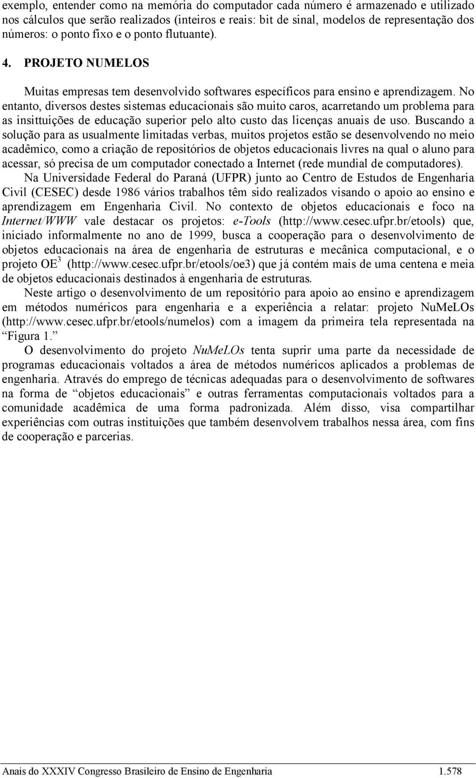 No entanto, diversos destes sistemas educacionais são muito caros, acarretando um problema para as insittuições de educação superior pelo alto custo das licenças anuais de uso.