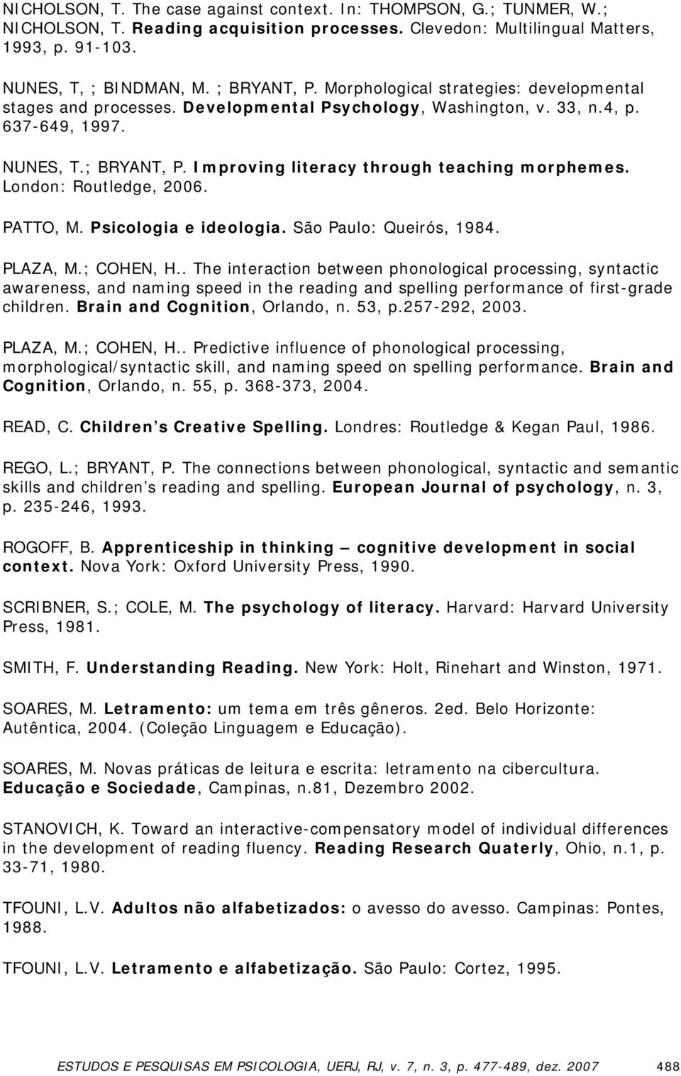 London: Routledge, 2006. PATTO, M. Psicologia e ideologia. São Paulo: Queirós, 1984. PLAZA, M.; COHEN, H.
