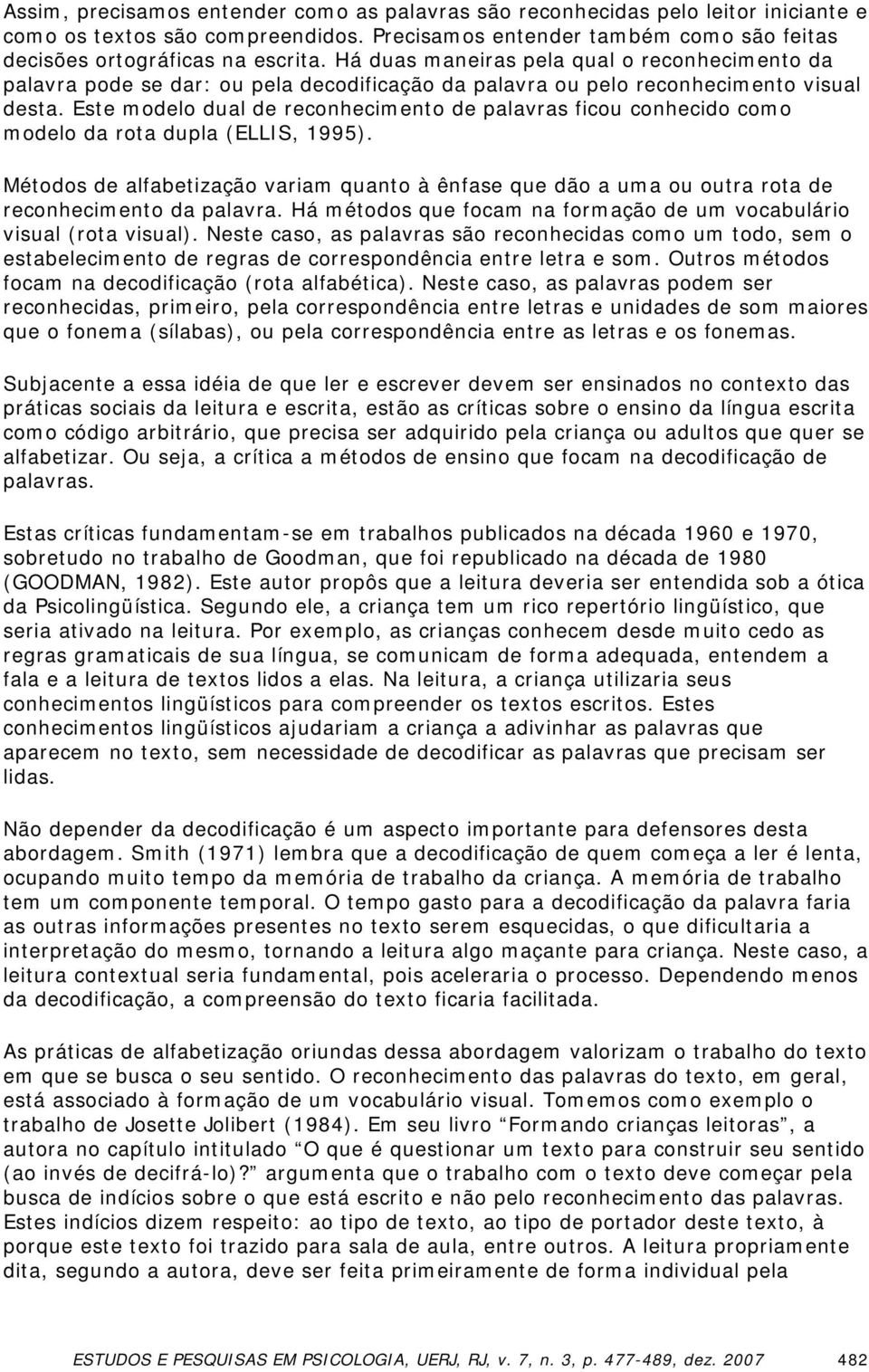 Este modelo dual de reconhecimento de palavras ficou conhecido como modelo da rota dupla (ELLIS, 1995).