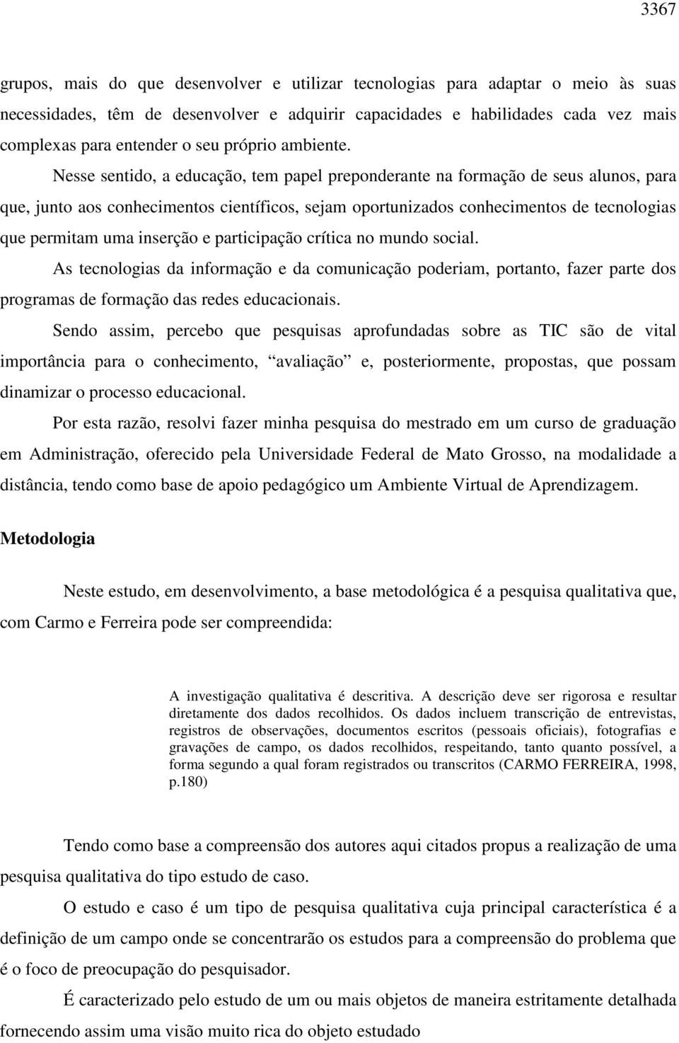 Nesse sentido, a educação, tem papel preponderante na formação de seus alunos, para que, junto aos conhecimentos científicos, sejam oportunizados conhecimentos de tecnologias que permitam uma