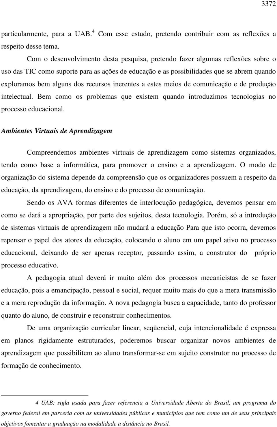 recursos inerentes a estes meios de comunicação e de produção intelectual. Bem como os problemas que existem quando introduzimos tecnologias no processo educacional.