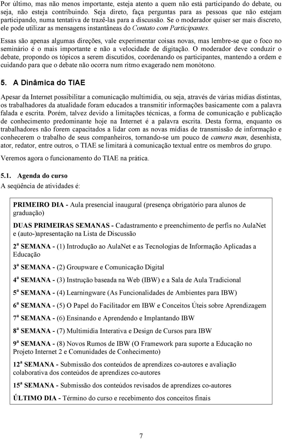 Se o moderador quiser ser mais discreto, ele pode utilizar as mensagens instantâneas do Contato com Participantes.