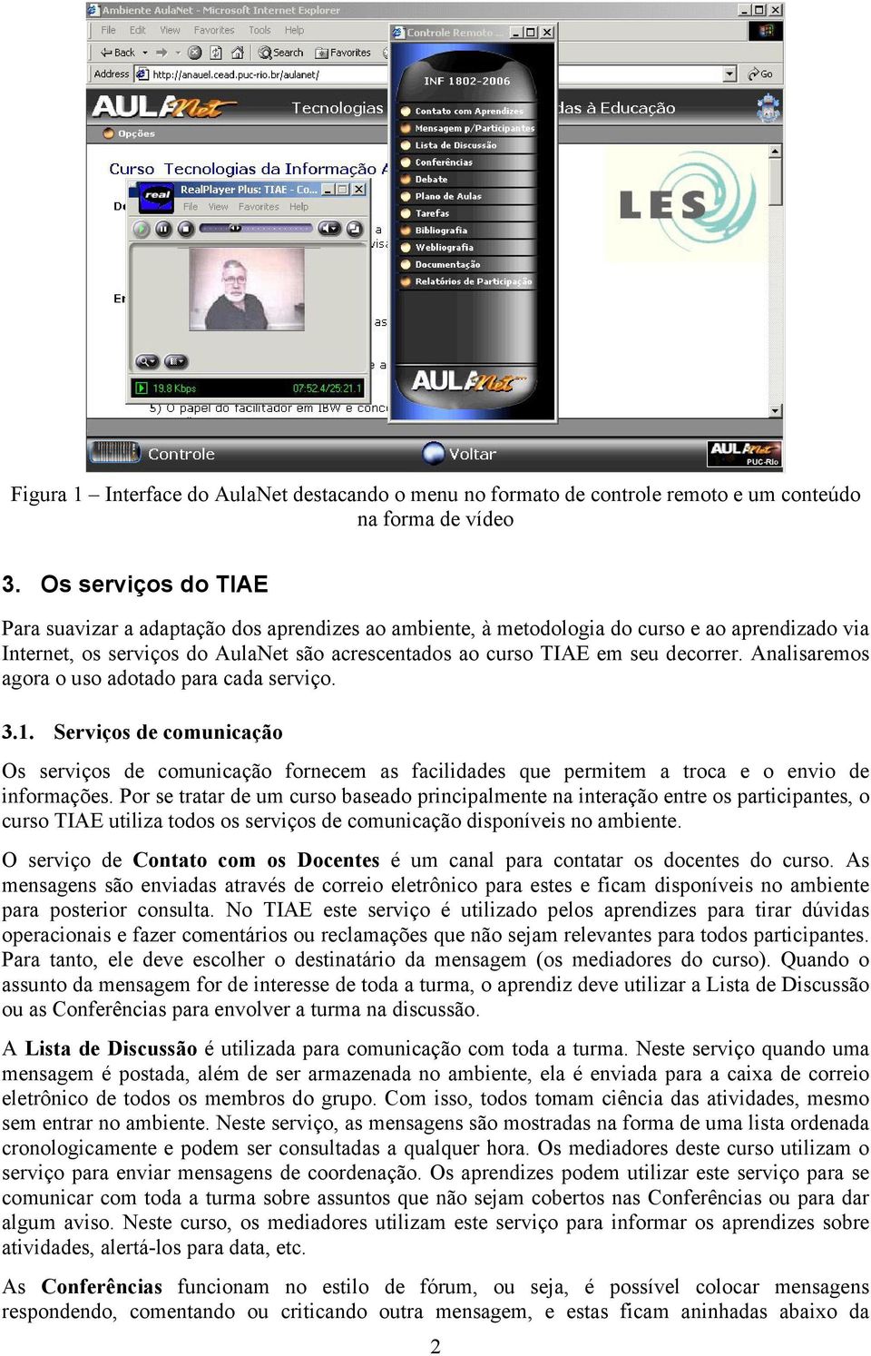 Analisaremos agora o uso adotado para cada serviço. 3.1. Serviços de comunicação Os serviços de comunicação fornecem as facilidades que permitem a troca e o envio de informações.