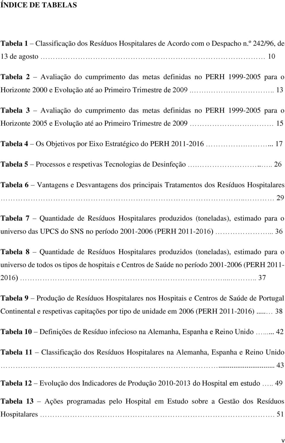 .... 13 Tabela 3 Avaliação do cumprimento das metas definidas no PERH 1999-2005 para o Horizonte 2005 e Evolução até ao Primeiro Trimestre de 2009.