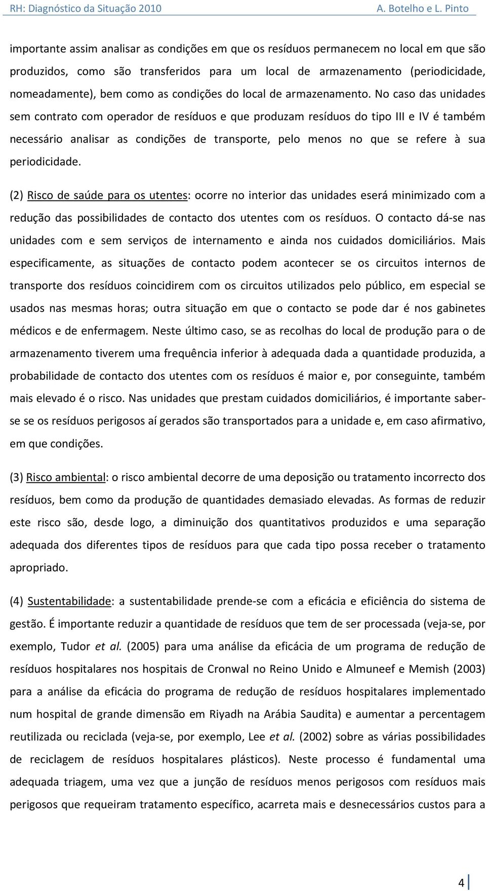 No caso das unidades sem contrato com operador de resíduos e que produzam resíduos do tipo III e IV é também necessário analisar as condições de transporte, pelo menos no que se refere à sua